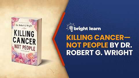 BrightLearn - Killing Cancer—Not People by Dr. Robert G. Wright
