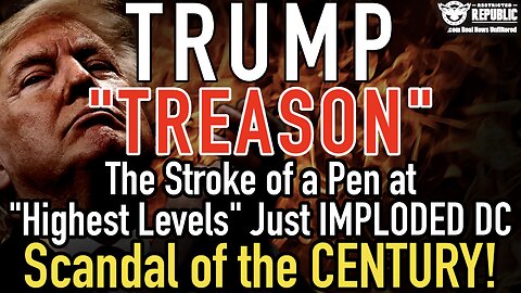 Trump “TREASON”! The Stroke of a Pen at “Highest Levels” D.C. Implodes in Scandal of the CENTURY!