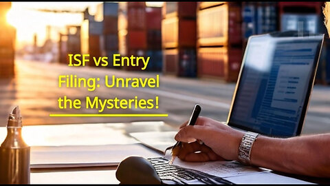 Unraveling the Mysteries of Customs Brokerage: ISF Filing vs. Entry Filing