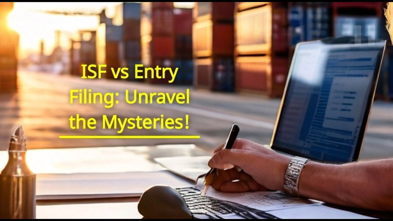 Unraveling the Mysteries of Customs Brokerage: ISF Filing vs. Entry Filing