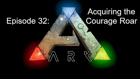 ARK (Episode 32): Acquiring the Courage Roar