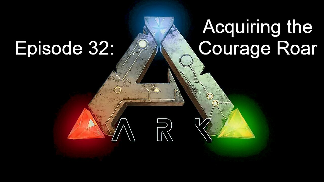 ARK (Episode 32): Acquiring the Courage Roar