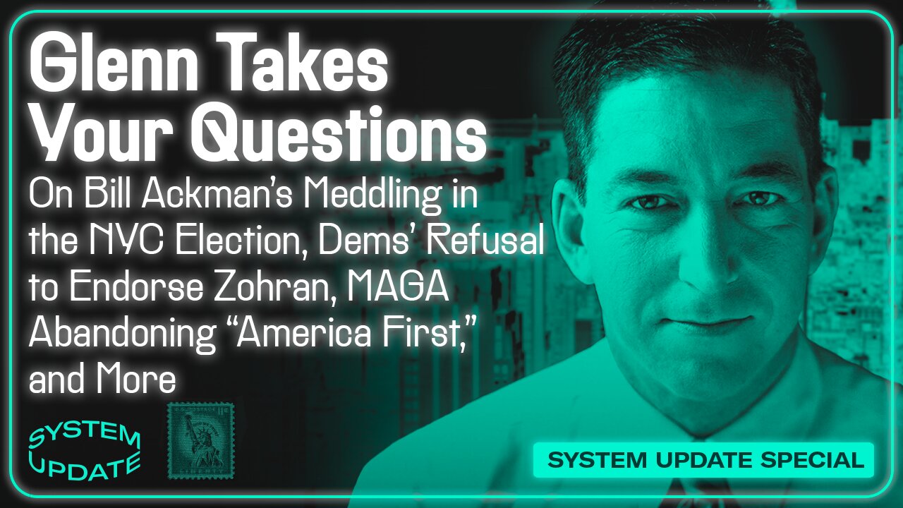 Glenn Takes Your Questions on Bill Ackman's Meddling in the NYC Election, Dems' Refusal to Endorse Zohran; MAGA Abandoning "America First," and More | SYSTEM UPDATE #537