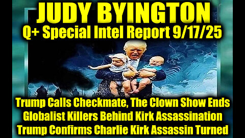 Judy Byington: Un-Redacted 9.17.25 - Trump Calls Checkmate, The Clown Show Ends This Week; Globalist Killers Behind Kirk Assassination, Trump Confirms Charlie Kirk Assassin Turned