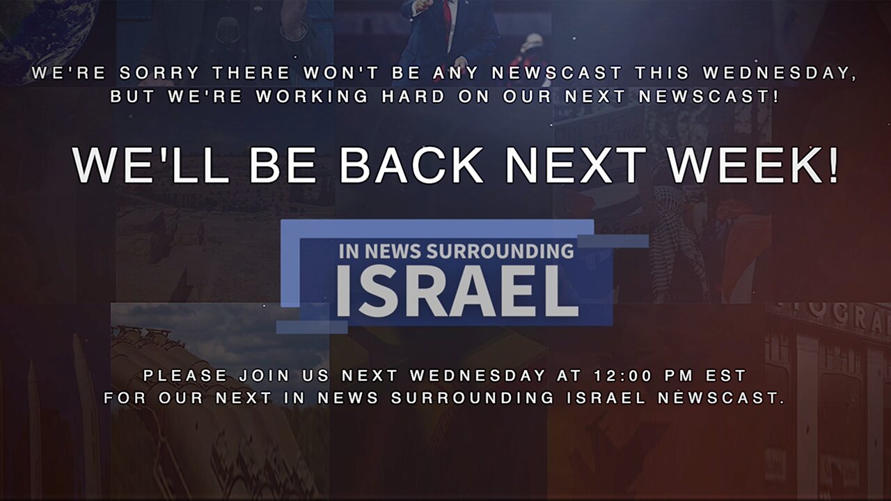 In News Surrounding Israel Will Return Next Wednesday at 12:00 Noon EST.