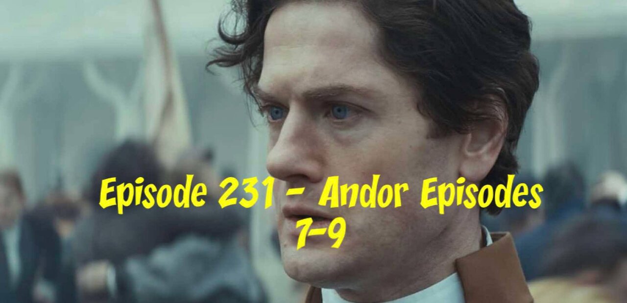 Episode 231 – Andor Episodes 7-9