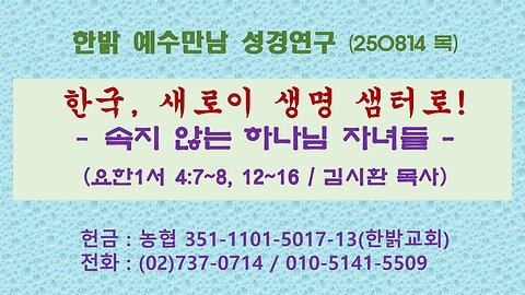 250814(목) 한국, 새로이 생명 샘터로! - 속지 않는 하나님 자녀들 (요한1서 4:7~8, 12~16) [예수만남 성경연구] 한밝모바일교회 김시환 목사