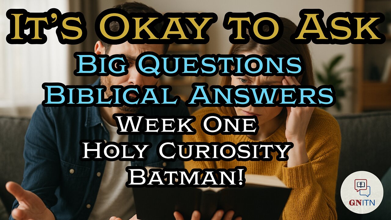 GNITN It’s Okay to Ask - Big Questions, Biblical Answers week one Holy Curiosity, Batman!