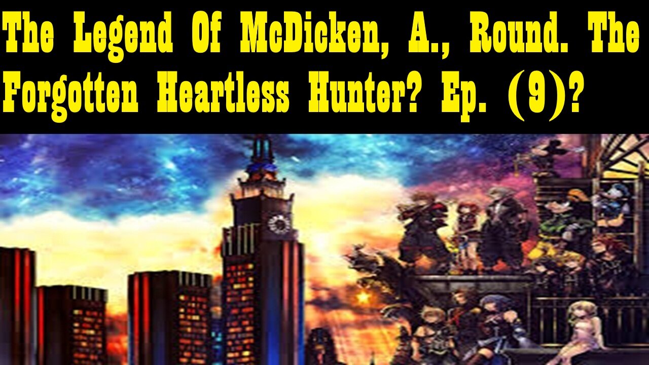 The Legend Of McDicken, A., Round. The Forgotten Heartless Hunter? Ep. (9)? #kingdomhearts3
