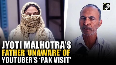 “She told me that she was going to…” Jyoti Malhotra’s father ‘unaware’ of YouTuber’s Pakistan visit