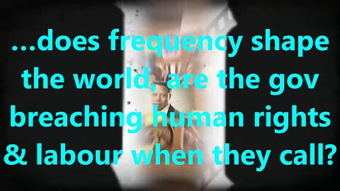 …does frequency shape the world, are the gov breaching human rights & labour when they call?