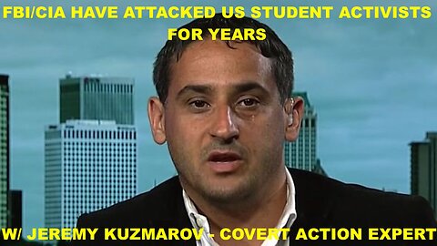 FBI/CIA HAVE ATTACKED US STUDENT ACTIVISTS FOR YEARS - W/ JEREMY KUZMAROV - COVERT ACTION EXPERT