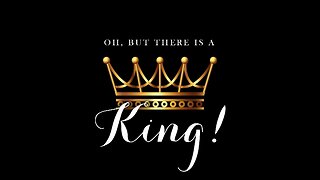 Oh, But There Is A King!