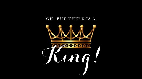 Oh, But There Is A King!