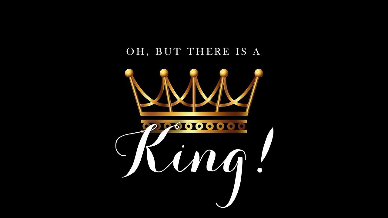 Oh, But There Is A King!