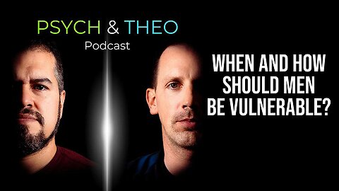 The Psych and Theo Podcast Ep. 39: When and How Should Men Be Vulnerable?