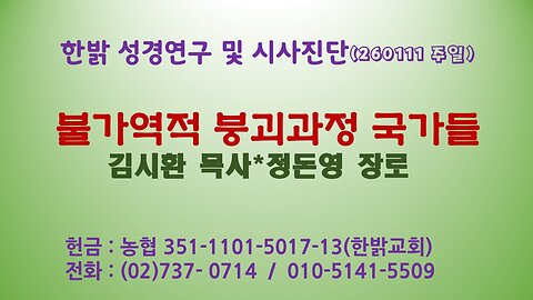 260111(일) 불가역적 붕괴과정 국가들 [성경연구/시사진단] 한밝모바일교회 김시환 목사*정돈영 장로
