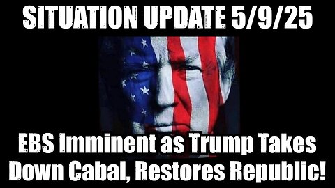 Situation Update 5/9/25 - EBS Imminent as Trump Takes Down Cabal, Restores Republic!