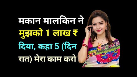 मकान मालकिन ने मुझको 1 लाख ₹ दिया, कहा 5 (दिन रात) मेरा काम करो