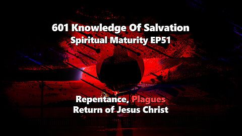 601 Knowledge Of Salvation - Spiritual Maturity EP51 - Repentance, Plagues, Return of Jesus Christ