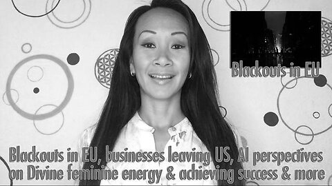 Blackouts in EU, Businesses Leaving US, AI Perspectives on Divine Feminine Energy & Success in 5D