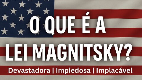 O que é a devastadora e implacável Lei Magnitsky?