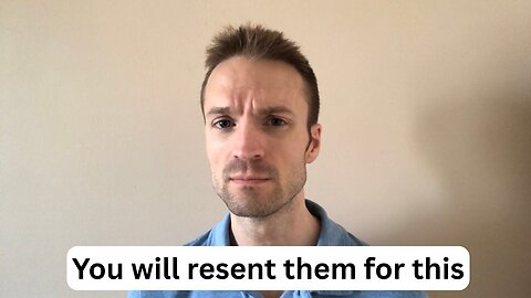 This will make you resent someone