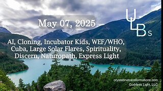 05-07-25 AI, Cloning, Incubator Kids, WEF/WHO, Cuba, Large Solar Flares, Spirituality, Discern, Naturopath, Express Light