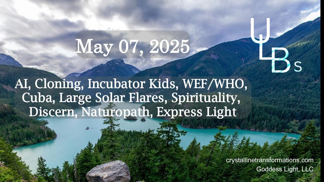 05-07-25 AI, Cloning, Incubator Kids, WEF/WHO, Cuba, Large Solar Flares, Spirituality, Discern, Naturopath, Express Light