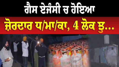 ਗੈਸ ਏਜੰਸੀ ਚ ਹੋਇਆ ਜ਼ੋਰਦਾਰ ਧ/ਮਾ/ਕਾ, 4 ਲੋਕ ਝੁ...