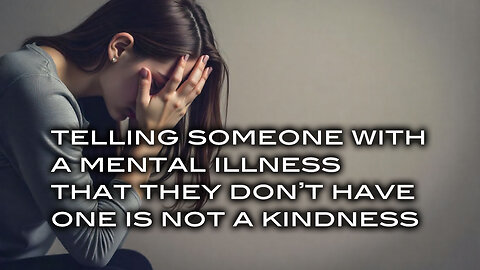 Telling Someone With A Mental Illness That They Don't Have One Is Not A Kindness