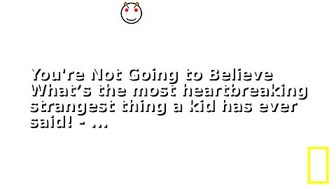 You're Not Going to Believe What’s the most heartbreaking strangest thing a kid has ever said! - ...