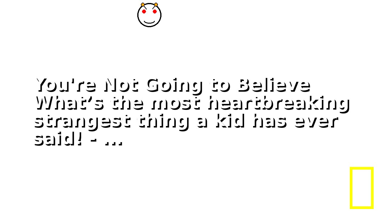 You're Not Going to Believe What’s the most heartbreaking strangest thing a kid has ever said! - ...