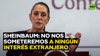 Sheinbaum: No nos vamos a someter a ningún gobierno o interés extranjero