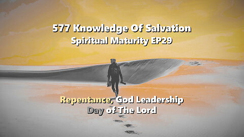 577 Knowledge Of Salvation - Spiritual Maturity EP29 - Repentance, God Leadership, Day of The Lord