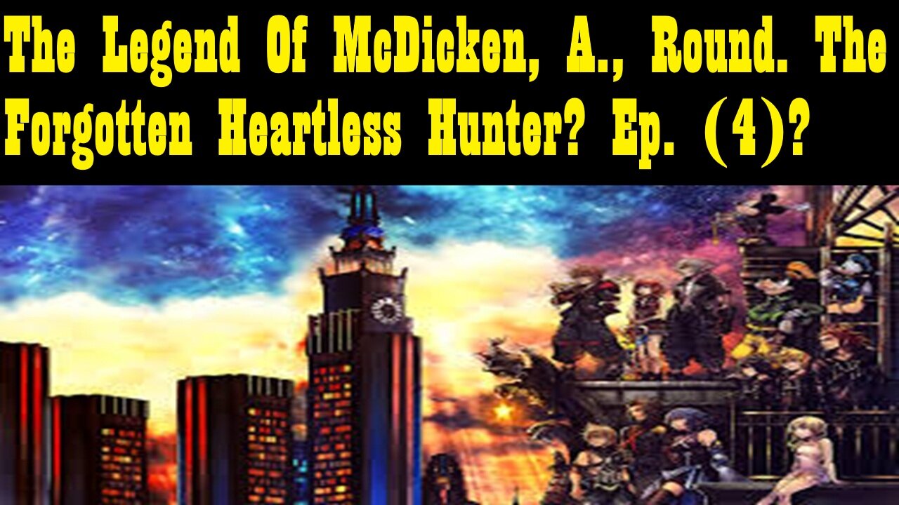 The Legend Of McDicken, A., Round. The Forgotten Heartless Hunter? Ep. (4)? #kingdomhearts3