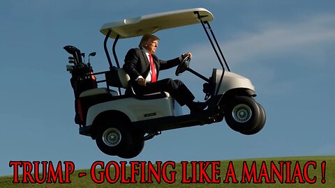 TRUMP - GOLFING LIKE A MANIAC !