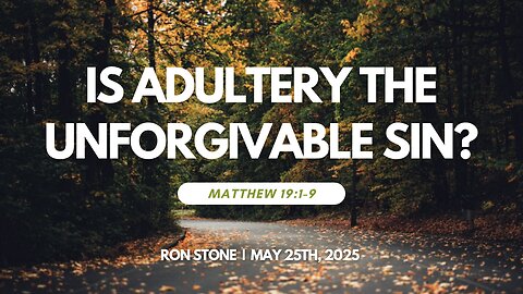 2025-05-25 – Is Adultery the Unforgivable Sin? (Matthew 19:1-9) – Pastor Ron Stone