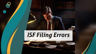 Avoid Costly Consequences: The True Price of Incorrect ISF Filing