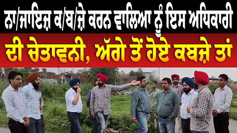 ਨਾ/ਜਾ/ਇ/ਜ਼ ਕ/ਬ/ਜ਼ੇ ਕਰਨ ਵਾਲਿਆ ਨੂੰ ਇਸ ਅਧਿਕਾਰੀ ਦੀ ਚੇ/ਤਾ/ਵ/ਨੀ, ਅੱਗੇ ਤੋਂ ਹੋਏ ਕ/ਬ/ਜ਼ੇ ਤਾਂ ....