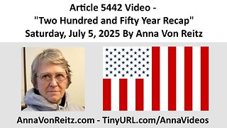 Article 5442 Video - Two Hundred and Fifty Year Recap - Saturday, July 5, 2025 By Anna Von Reitz