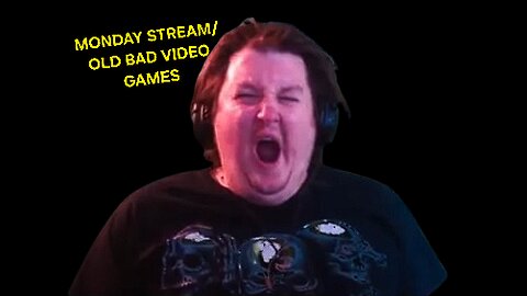 MONDAY STREAM/BAD OLD VIDEO GAMES