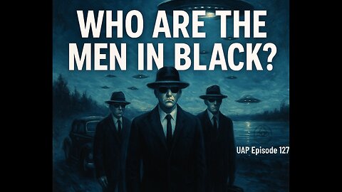 Episode 127 - Who Are the Men in Black (MIB) | Uncovering Anomalies Podcast (UAP)