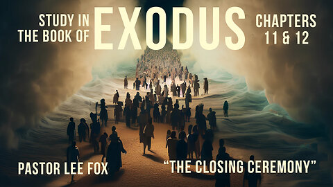 Exodus Chapter 11 & 12 - "The Closing Ceremony" - Pastor Lee Fox