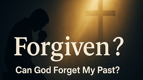 Can God Really Forgive and Forget My Sins?