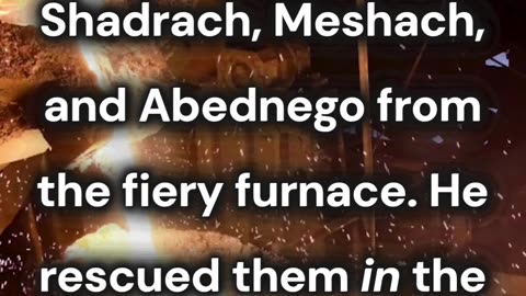 He rescued them in the furnace.