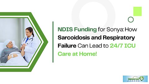 NDIS Funding for Sonya: How Sarcoidosis and Respiratory Failure Can Lead to 24/7 ICU Care at Home!
