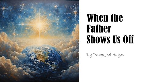 When the Father Shows Us Off | Pastor Joel Hayes