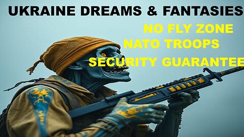 UKRAINE DREAMS & FANTASIES - SECURITY GUARANTEES, NO FLY ZONES, AND A MASSIVE NATO REASSURANCE FORCE