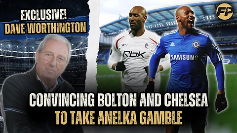 Dave Worthington: Convincing Chelsea and Bolton to take Anelka gamble